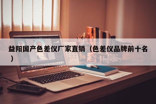 益陽(yáng)國(guó)產(chǎn)色差儀廠家直銷（色差儀品牌前十名 ）