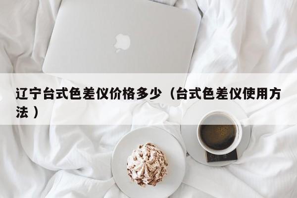 遼寧臺(tái)式色差儀價(jià)格多少（臺(tái)式色差儀使用方法 ）