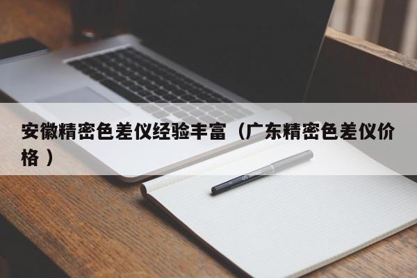 安徽精密色差儀經(jīng)驗(yàn)豐富（廣東精密色差儀價(jià)格 ）