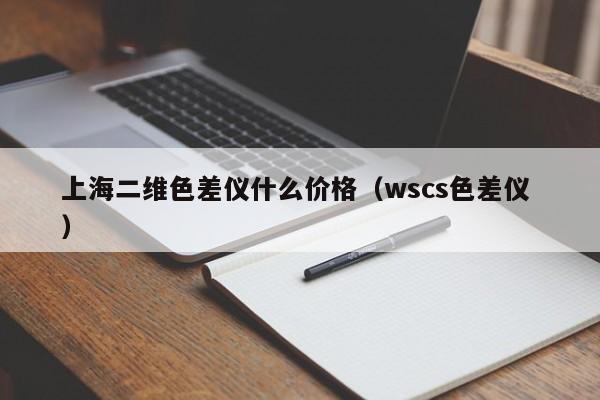 上海二維色差儀什么價(jià)格（wscs色差儀 ）