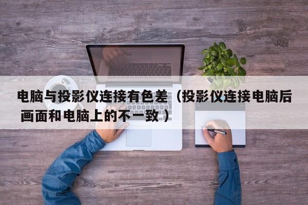 電腦與投影儀連接有色差（投影儀連接電腦后 畫面和電腦上的不一致 ）