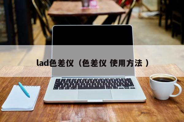lad色差儀（色差儀 使用方法 ）