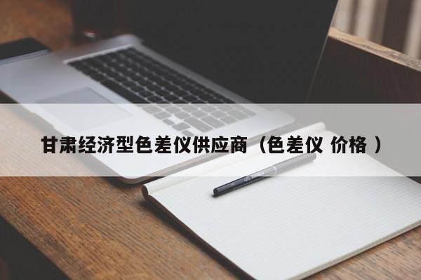 甘肅經(jīng)濟型色差儀供應商（色差儀 價格 ）