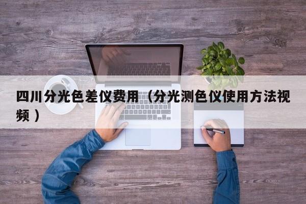 四川分光色差儀費(fèi)用（分光測(cè)色儀使用方法視頻 ）