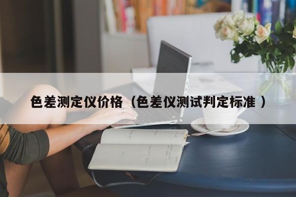 色差測定儀價格（色差儀測試判定標準 ）