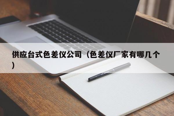 供應(yīng)臺式色差儀公司（色差儀廠家有哪幾個 ）