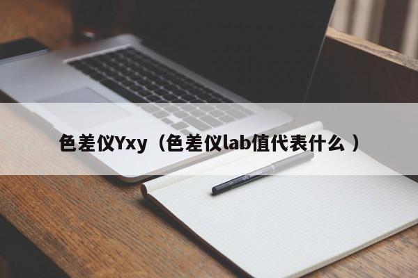 色差儀Yxy（色差儀lab值代表什么 ）