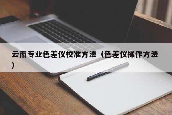 云南專(zhuān)業(yè)色差儀校準(zhǔn)方法（色差儀操作方法 ）