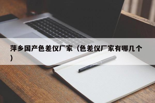 萍鄉(xiāng)國(guó)產(chǎn)色差儀廠家（色差儀廠家有哪幾個(gè) ）