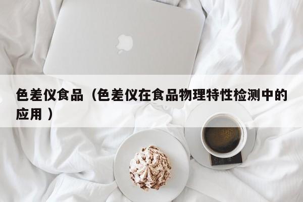 色差儀食品（色差儀在食品物理特性檢測中的應用 ）