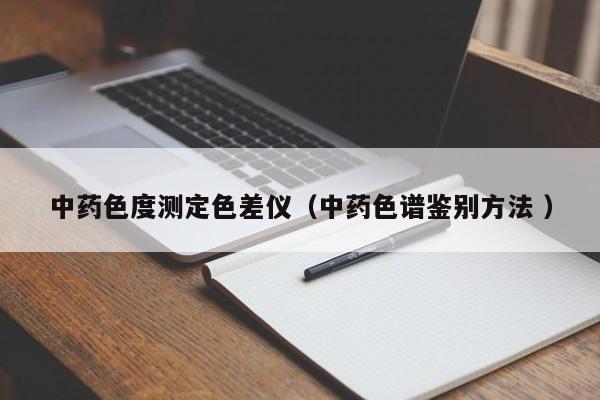 中藥色度測定色差儀（中藥色譜鑒別方法 ）