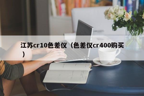 江蘇cr10色差儀（色差儀cr400購買 ）
