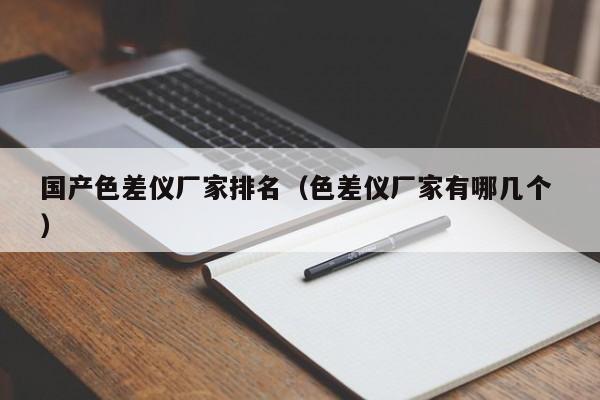 國產(chǎn)色差儀廠家排名（色差儀廠家有哪幾個(gè) ）