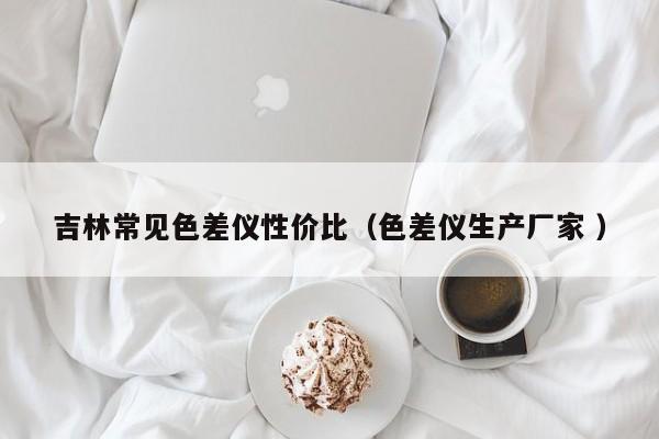 吉林常見(jiàn)色差儀性?xún)r(jià)比（色差儀生產(chǎn)廠(chǎng)家 ）