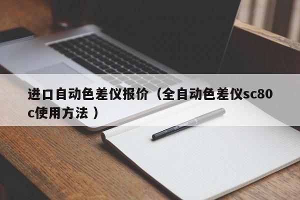 進(jìn)口自動(dòng)色差儀報(bào)價(jià)（全自動(dòng)色差儀sc80c使用方法 ）