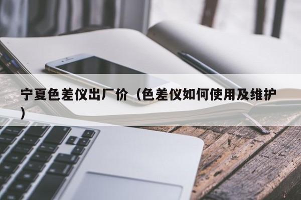 寧夏色差儀出廠價（色差儀如何使用及維護 ）