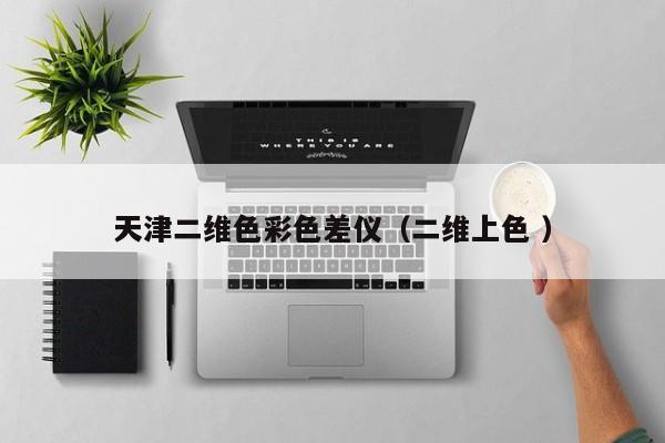 天津二維色彩色差儀（二維上色 ）