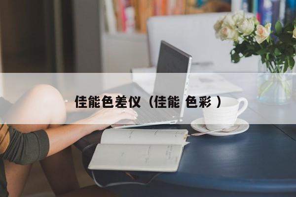 佳能色差儀（佳能 色彩 ）