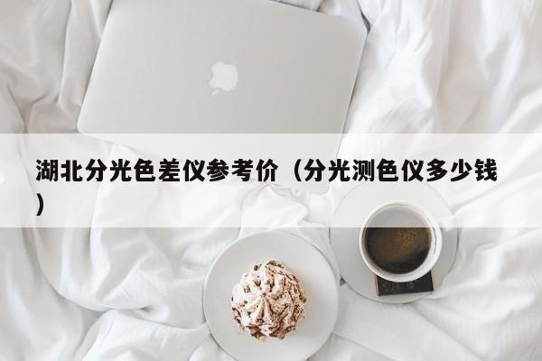 湖北分光色差儀參考價(jià)（分光測色儀多少錢 ）