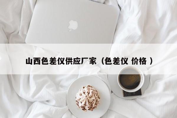 山西色差儀供應(yīng)廠家（色差儀 價格 ）