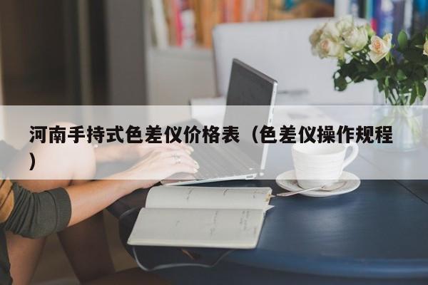 河南手持式色差儀價格表（色差儀操作規(guī)程 ）
