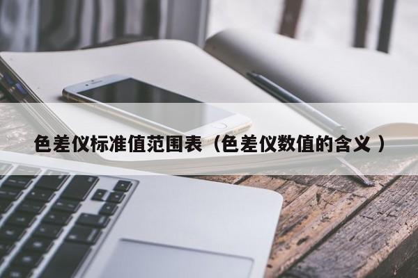 色差儀標(biāo)準(zhǔn)值范圍表（色差儀數(shù)值的含義 ）