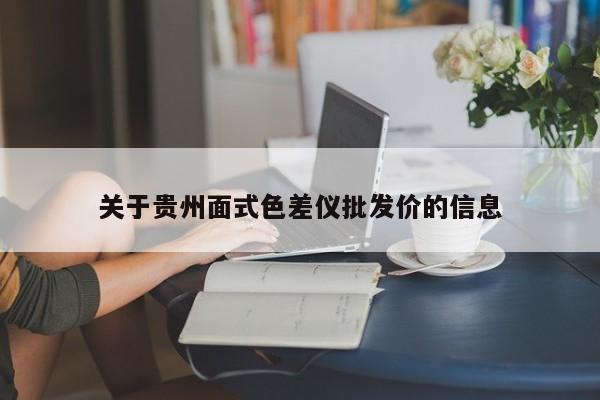 關(guān)于貴州面式色差儀批發(fā)價(jià)的信息