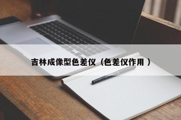 吉林成像型色差儀（色差儀作用 ）