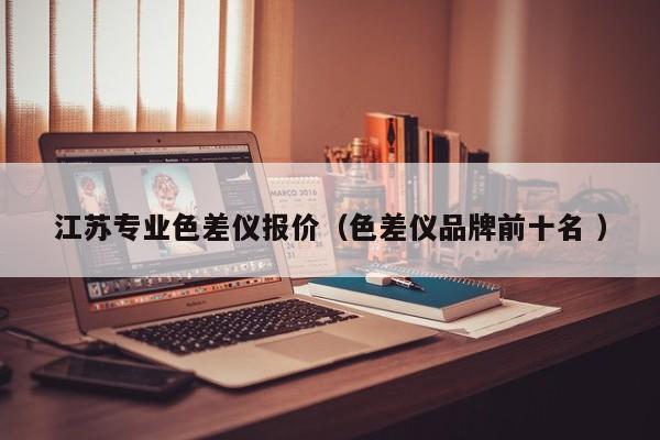 江蘇專(zhuān)業(yè)色差儀報(bào)價(jià)（色差儀品牌前十名 ）