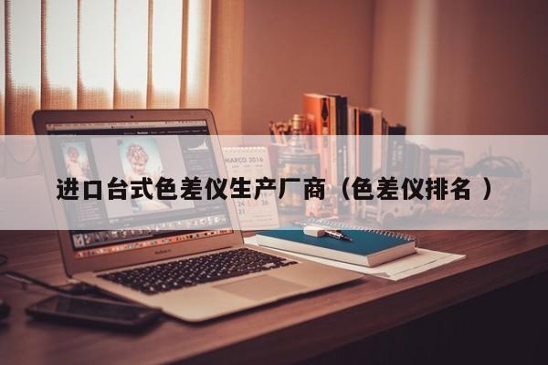 進口臺式色差儀生產(chǎn)廠商（色差儀排名 ）