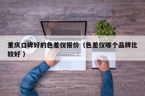 重慶口碑好的色差儀報價（色差儀哪個品牌比較好 ）