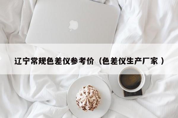 遼寧常規(guī)色差儀參考價（色差儀生產(chǎn)廠家 ）