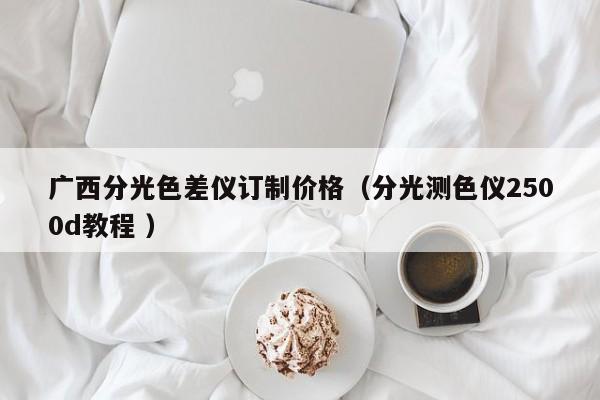 廣西分光色差儀訂制價格（分光測色儀2500d教程 ）
