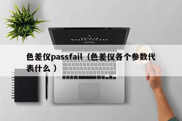 色差儀passfail（色差儀各個參數(shù)代表什么 ）