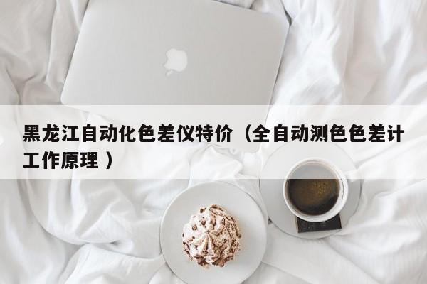 黑龍江自動(dòng)化色差儀特價(jià)（全自動(dòng)測(cè)色色差計(jì)工作原理 ）