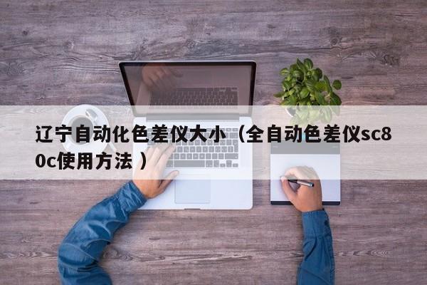 遼寧自動化色差儀大?。ㄈ詣由顑xsc80c使用方法 ）