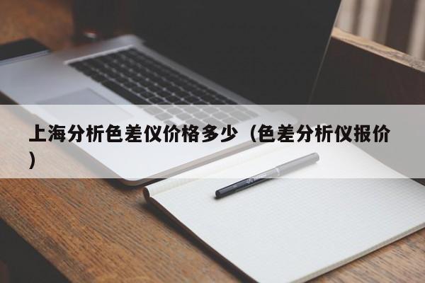 上海分析色差儀價(jià)格多少（色差分析儀報(bào)價(jià) ）