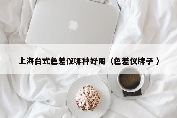 上海臺式色差儀哪種好用（色差儀牌子 ）