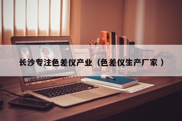 長沙專注色差儀產(chǎn)業(yè)（色差儀生產(chǎn)廠家 ）