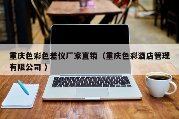 重慶色彩色差儀廠家直銷(xiāo)（重慶色彩酒店管理有限公司 ）
